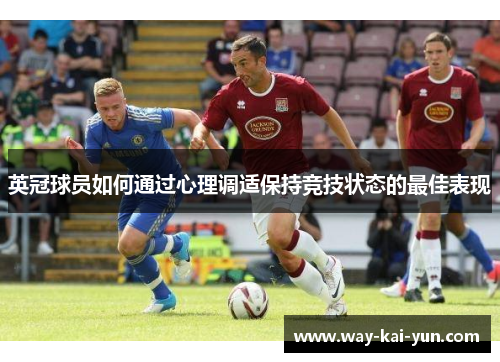 英冠球员如何通过心理调适保持竞技状态的最佳表现