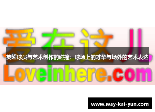 英超球员与艺术创作的碰撞:球场上的才华与场外的艺术表达 英超球员与艺术创作的碰撞:球场上的才华与场外的艺术表达