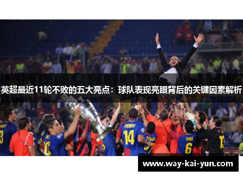英超最近11轮不败的五大亮点：球队表现亮眼背后的关键因素解析