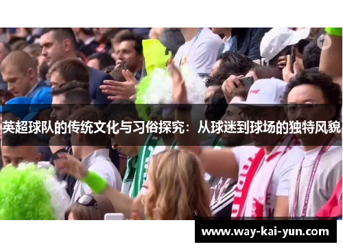 英超球队的传统文化与习俗探究：从球迷到球场的独特风貌