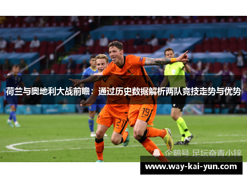 荷兰与奥地利大战前瞻：通过历史数据解析两队竞技走势与优势