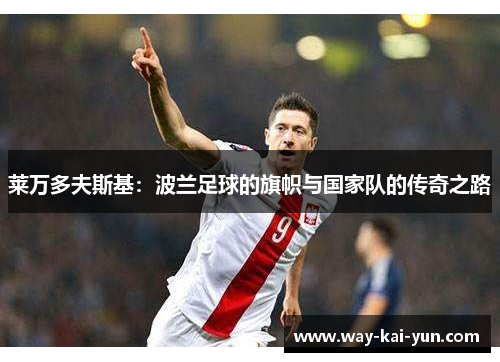 莱万多夫斯基：波兰足球的旗帜与国家队的传奇之路