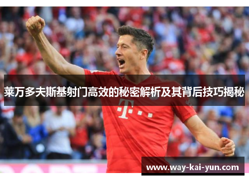 莱万多夫斯基射门高效的秘密解析及其背后技巧揭秘