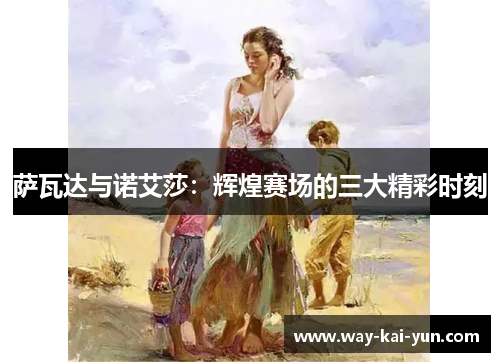 萨瓦达与诺艾莎：辉煌赛场的三大精彩时刻