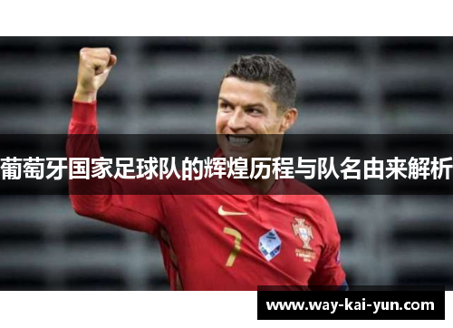 葡萄牙国家足球队的辉煌历程与队名由来解析
