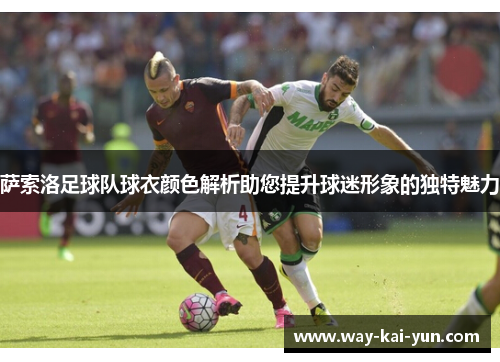 萨索洛足球队球衣颜色解析助您提升球迷形象的独特魅力