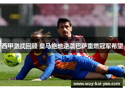 西甲激战回顾 皇马绝地逆袭巴萨重燃冠军希望
