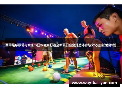 西甲足球激情与音乐节狂欢融合打造全新夏日盛宴打造体育与文化碰撞的新体验