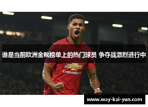 谁是当前欧洲金靴榜单上的热门球员 争夺战激烈进行中