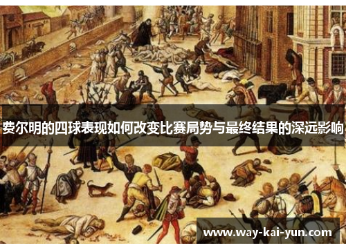 费尔明的四球表现如何改变比赛局势与最终结果的深远影响