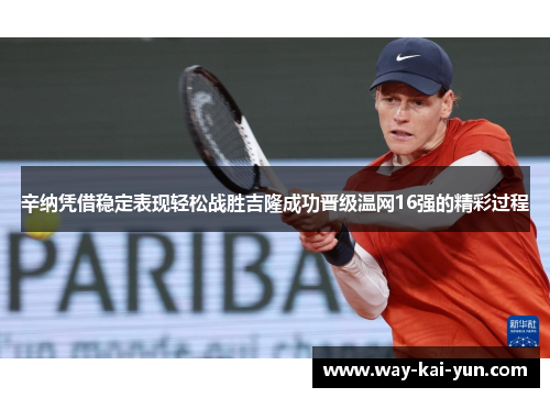 辛纳凭借稳定表现轻松战胜吉隆成功晋级温网16强的精彩过程