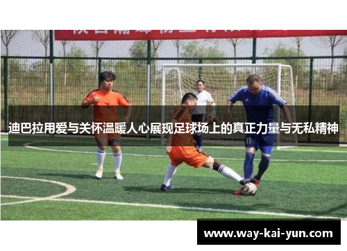 迪巴拉用爱与关怀温暖人心展现足球场上的真正力量与无私精神