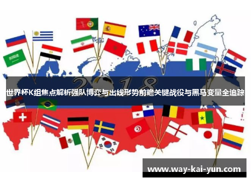 世界杯K组焦点解析强队博弈与出线形势前瞻关键战役与黑马变量全追踪 世界杯K组焦点解析强队博弈与出线形势前瞻关键战役与黑马变量全追踪