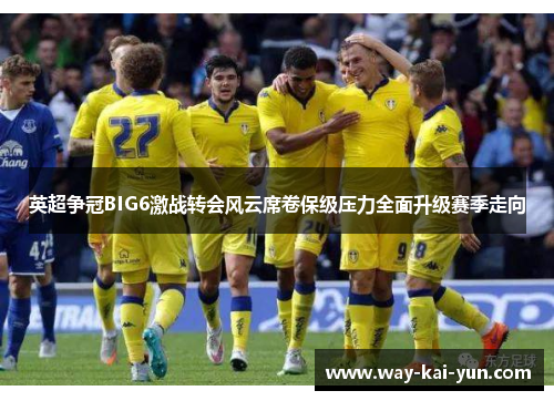 英超争冠BIG6激战转会风云席卷保级压力全面升级赛季走向