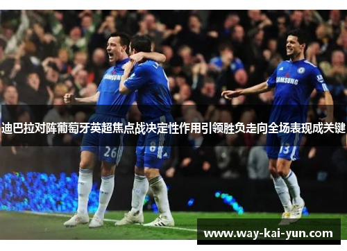 迪巴拉对阵葡萄牙英超焦点战决定性作用引领胜负走向全场表现成关键 迪巴拉对阵葡萄牙英超焦点战决定性作用引领胜负走向全场表现成关键