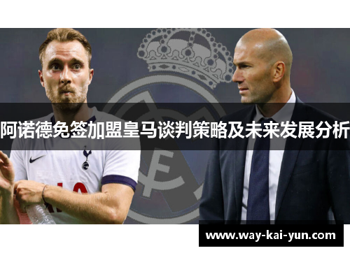 阿诺德免签加盟皇马谈判策略及未来发展分析 阿诺德免签加盟皇马谈判策略及未来发展分析