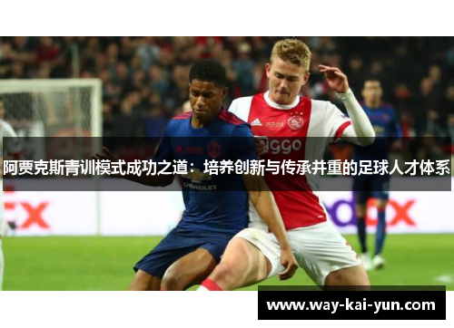 阿贾克斯青训模式成功之道：培养创新与传承并重的足球人才体系
