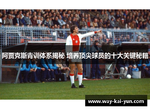 阿贾克斯青训体系揭秘 培养顶尖球员的十大关键秘籍