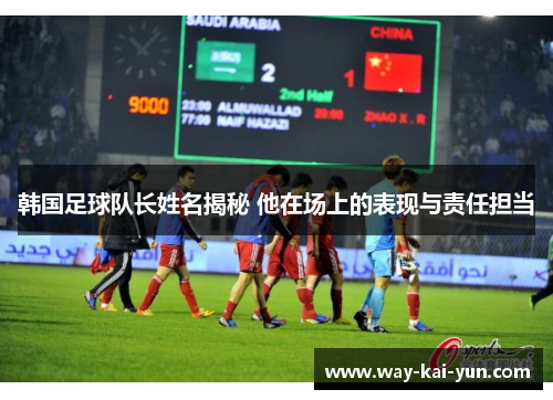 韩国足球队长姓名揭秘 他在场上的表现与责任担当 韩国足球队长姓名揭秘 他在场上的表现与责任担当