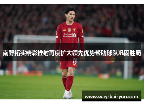 南野拓实精彩推射再度扩大领先优势帮助球队巩固胜局