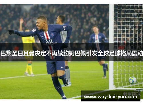 巴黎圣日耳曼决定不再续约姆巴佩引发全球足球格局震动