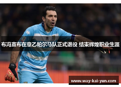 布冯宣布在意乙帕尔马队正式退役 结束辉煌职业生涯 布冯宣布在意乙帕尔马队正式退役 结束辉煌职业生涯