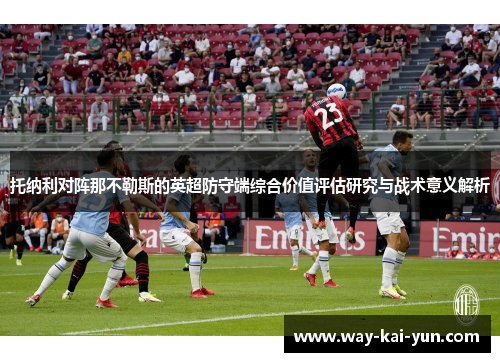 托纳利对阵那不勒斯的英超防守端综合价值评估研究与战术意义解析 托纳利对阵那不勒斯的英超防守端综合价值评估研究与战术意义解析