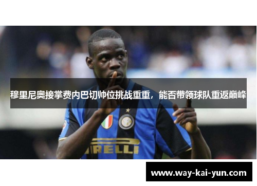 穆里尼奥接掌费内巴切帅位挑战重重，能否带领球队重返巅峰