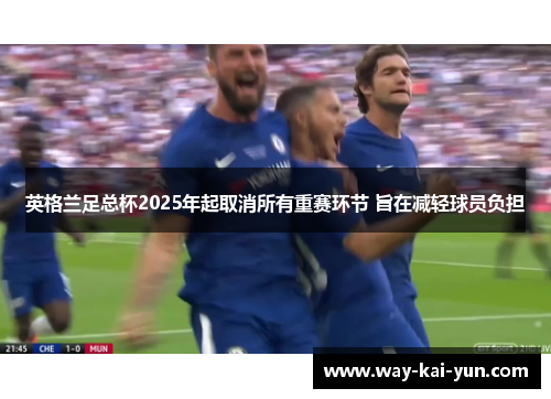 英格兰足总杯2025年起取消所有重赛环节 旨在减轻球员负担