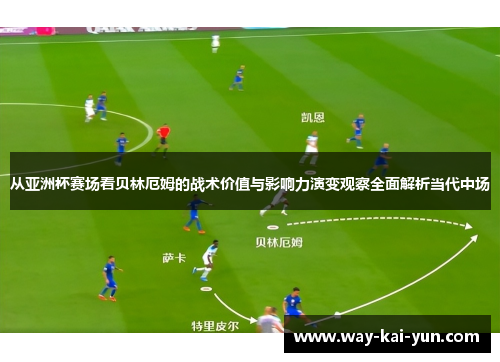 从亚洲杯赛场看贝林厄姆的战术价值与影响力演变观察全面解析当代中场