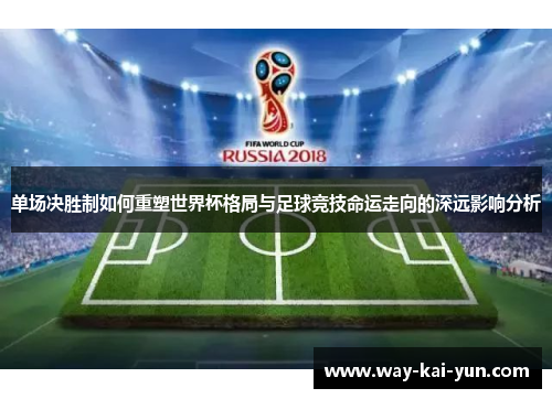 单场决胜制如何重塑世界杯格局与足球竞技命运走向的深远影响分析