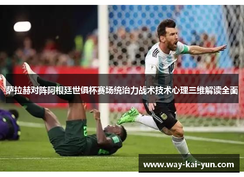 萨拉赫对阵阿根廷世俱杯赛场统治力战术技术心理三维解读全面