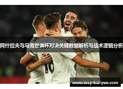 阿什拉夫与马竞世俱杯对决关键数据解析与战术逻辑分析 阿什拉夫与马竞世俱杯对决关键数据解析与战术逻辑分析