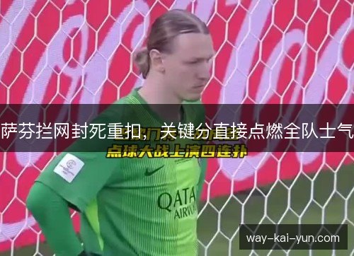 萨芬拦网封死重扣，关键分直接点燃全队士气